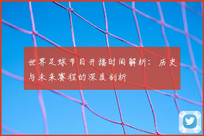 世界足球节目开播时间解析：历史与未来赛程的深度剖析