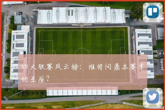 四大联赛风云榜:谁将问鼎本赛季的王座?