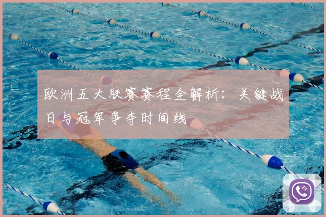 欧洲五大联赛赛程全解析：关键战日与冠军争夺时间线