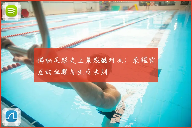 揭秘足球史上最残酷对决：荣耀背后的血腥与生存法则