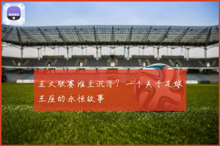 五大联赛谁主沉浮？一个关于足球王座的永恒故事