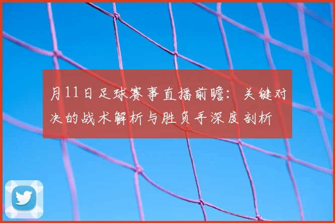 月11日足球赛事直播前瞻:关键对决的战术解析与胜负手深度剖析
