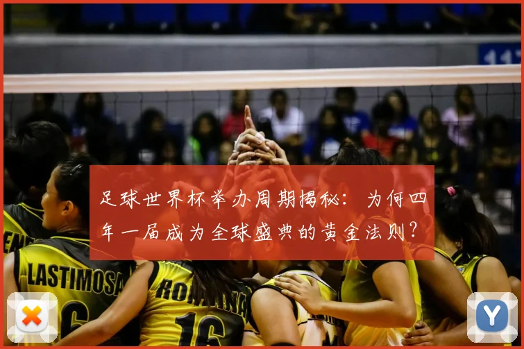 足球世界杯举办周期揭秘：为何四年一届成为全球盛典的黄金法则？
