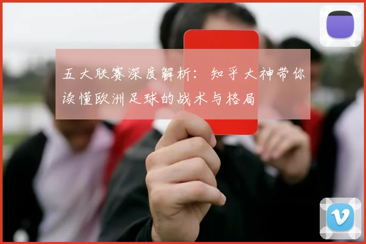五大联赛深度解析：知乎大神带你读懂欧洲足球的战术与格局