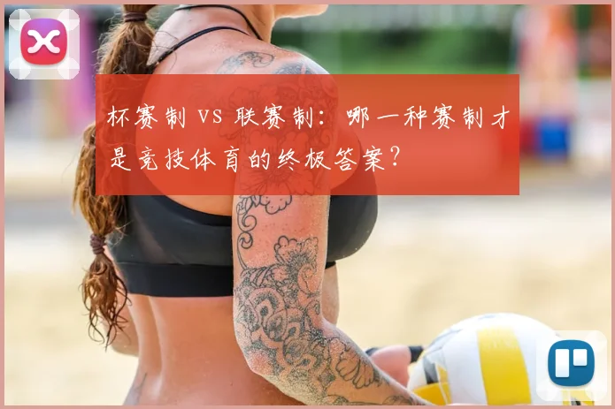 杯赛制 vs 联赛制:哪一种赛制才是竞技体育的终极答案?