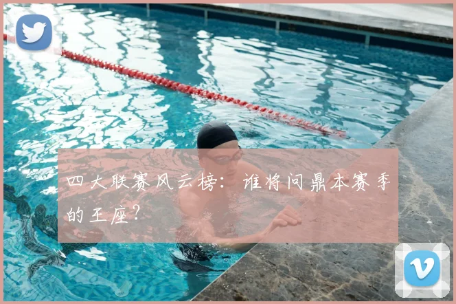 四大联赛风云榜:谁将问鼎本赛季的王座?