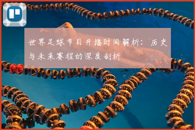世界足球节目开播时间解析:历史与未来赛程的深度剖析