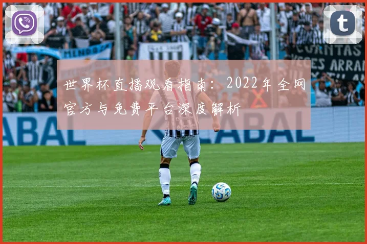 世界杯直播观看指南：2022年全网官方与免费平台深度解析