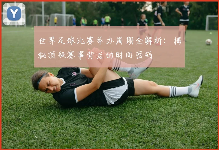 世界足球比赛举办周期全解析:揭秘顶级赛事背后的时间密码