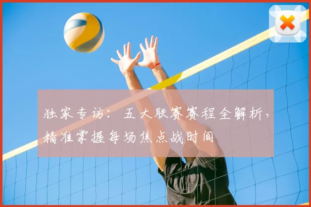 独家专访:五大联赛赛程全解析,精准掌握每场焦点战时间