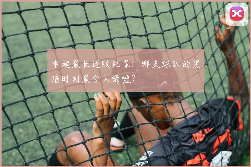 中超最长连败纪录：哪支球队的黑暗时刻最令人唏嘘？