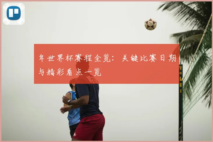 年世界杯赛程全览：关键比赛日期与精彩看点一览