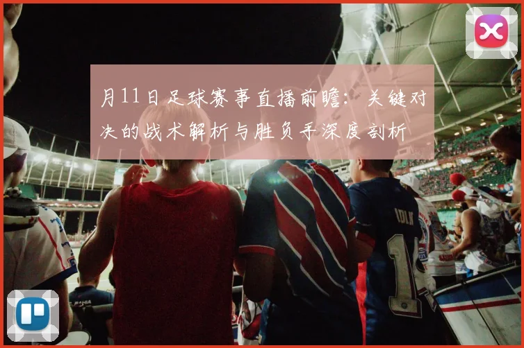 月11日足球赛事直播前瞻：关键对决的战术解析与胜负手深度剖析