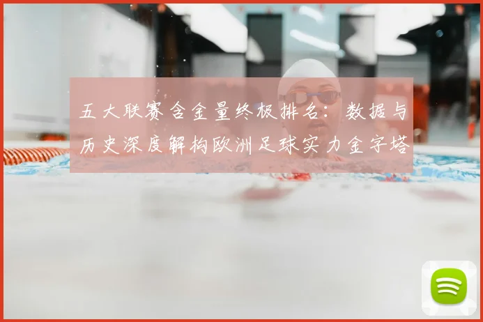 五大联赛含金量终极排名：数据与历史深度解构欧洲足球实力金字塔