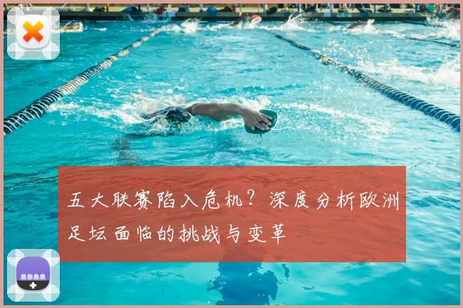 五大联赛陷入危机？深度分析欧洲足坛面临的挑战与变革